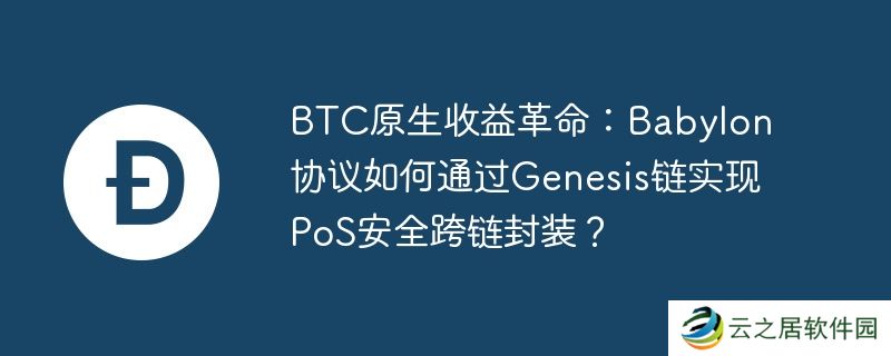 BTC原生收益革命:Babylon协议如何通过Genesis链实现PoS安全跨链封装？